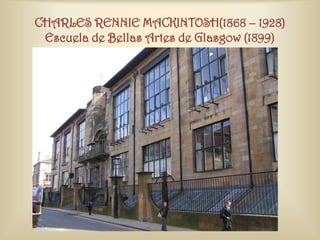 CHARLES RENNIE MACKINTOSH(1868 – 1928)
 Escuela de Bellas Artes de Glasgow (1899)
 