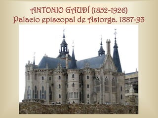 ANTONIO GAUDÍ (1852-1926)
Palacio episcopal de Astorga. 1887-93
 