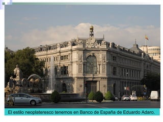 El estilo neoplateresco tenemos en Banco de España de Eduardo Adaro.
 