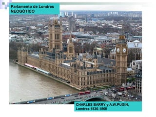 Parlamento de Londres
NEOGÓTICO
CHARLES BARRY y A.W.PUGIN,
Londres 1836-1868
 