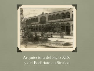 Arquitectura del Siglo XIX
y del Porfiriato en Sinaloa
 