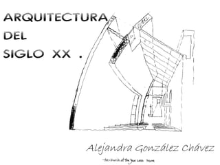 ARQUITECTURA
DEL
SIGLO XX .




         Alejandra González Chávez
 