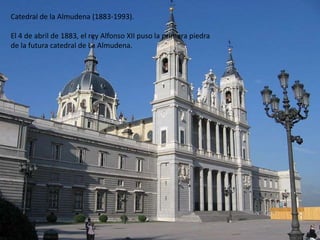 Catedral de la Almudena (1883-1993).

El 4 de abril de 1883, el rey Alfonso XII puso la primera piedra
de la futura catedral de La Almudena.
 