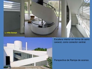 La Villa Savoye


                  Escalera interior en forma de semi-
                  caracol, como conector central.




                  Perspectiva de Rampa de acenso.
 