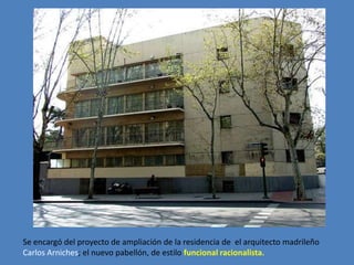Se encargó del proyecto de ampliación de la residencia de el arquitecto madrileño
Carlos Arniches; el nuevo pabellón, de estilo funcional racionalista.
 