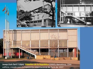 Josep Lluis Sert i López, Pabellón de la República (1937). Barcelona. Este
edificio, creado para la Exposición Internacional de París de 1937
 