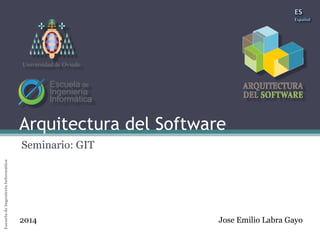 Universidad de Oviedo

Arquitectura del Software

Universidad de Oviedo

Arquitectura del Software
Escuela de Ingeniería Informática

Seminario: GIT

2014

Jose Emilio Labra Gayo

 