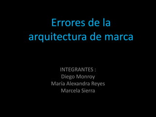 Errores de la
   arquitectura de marca
Errores de arquitectura de marca

            INTEGRANTES :
             Diego Monroy
         María Alexandra Reyes
             Marcela Sierra
 