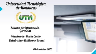 1
Universidad Tecnológica
de Honduras
Sistema de Información
Gerencial
Maestrante: Karla Coello
Catedratico: Guillermo Brand
04 de octubre 2020
 