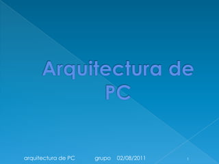 arquitectura de PC   grupo   02/08/2011   1
 
