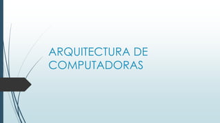 ARQUITECTURA DE 
COMPUTADORAS 
 