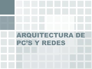 ARQUITECTURA DE
PC’S Y REDES
 