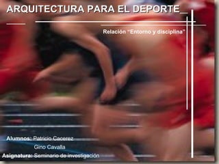 ARQUITECTURA PARA EL DEPORTE   Asignatura:  Seminario de investigación Relación “Entorno y disciplina” Alumnos:  Patricio Cacerez Gino Cavalla 