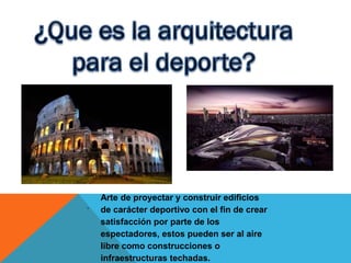 .

Arte de proyectar y construir edificios
de carácter deportivo con el fin de crear
satisfacción por parte de los
espectadores, estos pueden ser al aire
libre como construcciones o
infraestructuras techadas.

 