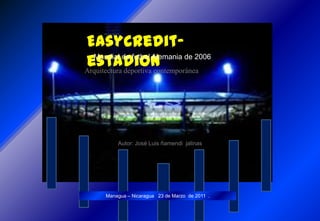 Easycredit-estadion Mundial de futbol Alemania de 2006 Arquitectura deportiva contemporánea Autor: José Luis ñamendi  jalinas Managua – Nicaragua   23 de Marzo  de 2011  .  