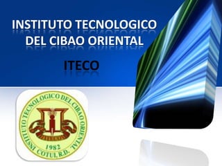 INSTITUTO TECNOLOGICO
  DEL CIBAO ORIENTAL
       ITECO
 