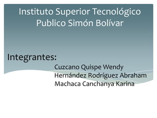 Integrantes:
Cuzcano Quispe Wendy
Hernández Rodríguez Abraham
Machaca Canchanya Karina
Instituto Superior Tecnológico
Publico Simón Bolívar
 
