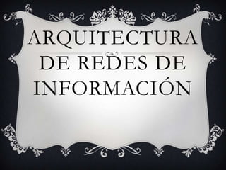 ARQUITECTURA
DE REDES DE
INFORMACIÓN

 