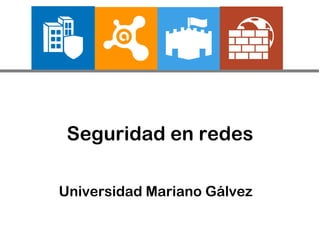 Seguridad en redes
Universidad Mariano Gálvez
 