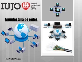 Arquitectura de redes
By: Víctor Vargas
 