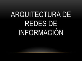 ARQUITECTURA DE
REDES DE
INFORMACIÓN

 