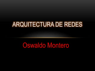 Oswaldo Montero
ARQUITECTURA DE REDES
 