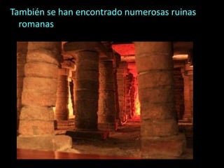 También se han encontrado numerosas ruinas
romanas
 