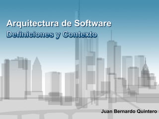 Arquitectura de Software
Juan Bernardo Quintero
 