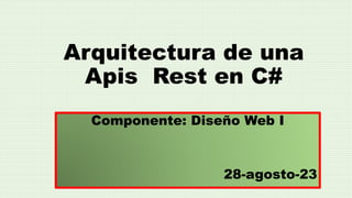 Arquitectura de una
Apis Rest en C#
Componente: Diseño Web I
28-agosto-23
 