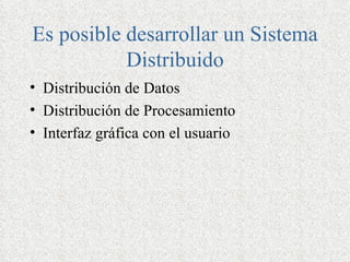 Es posible desarrollar un Sistema
           Distribuido
• Distribución de Datos
• Distribución de Procesamiento
• Interfaz gráfica con el usuario
 