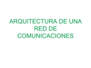 ARQUITECTURA DE UNA
      RED DE
  COMUNICACIONES
 