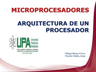 Villegas Burga, Clever
Paredes Toledo, Jorge
ARQUITECTURA DE UN
PROCESADOR
MICROPROCESADORES
 