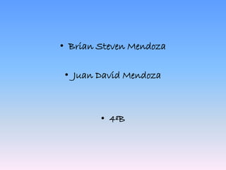 • Brian Steven Mendoza
• Juan David Mendoza
• 4ºB
 
