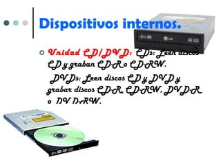 Unidad CD/DVD:  CDs: Leen discos CD y graban CD-R o CD-RW. DVDs: Leen discos CD y DVD y grabar discos CD-R, CD-RW, DVD-R o DVD-RW. Dispositivos internos. 