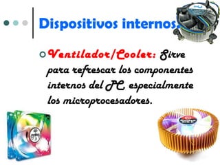 Dispositivos internos. Ventilador/Cooler:  Sirve para refrescar los componentes internos del PC, especialmente los microprocesadores. 