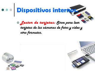Dispositivos internos. Lector de tarjetas:  Sirve para leer tarjetas de las cámaras de fotos y vídeo y otro formatos. 