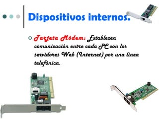 Dispositivos internos. Tarjeta Módem:  Establecen comunicación entre cada PC con los servidores Web (Internet) por una línea telefónica. 