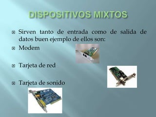    Sirven tanto de entrada como de salida de
    datos buen ejemplo de ellos son:
   Modem

   Tarjeta de red

   Tarjeta de sonido
 