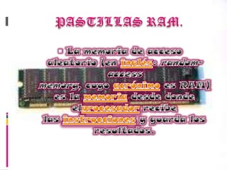 PASTILLAS RAM.La memoria de acceso aleatorio (en inglés: random-accessmemory, cuyo acrónimo es RAM) es la memoria desde donde elprocesador recibe las instrucciones y guarda los resultados.