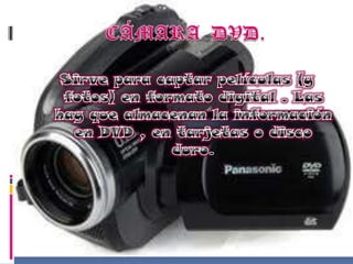 CÁMARADVD.Sirve para captar películas (y fotos) en formato digital . Las hay que almacenan la información en DVD , en tarjetas o disco duro.