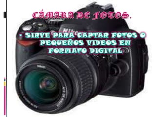 CÁMARA DE FOTOS.SIRVE PARA CAPTAR FOTOS O PEQUEÑOS VIDEOS EN FORMATO DIGITAL
