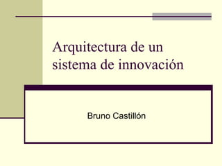 Arquitectura de un sistema de innovación Bruno Castillón 
