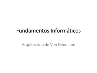 Fundamentos Informáticos

  Arquitectura de Von Neumann
 