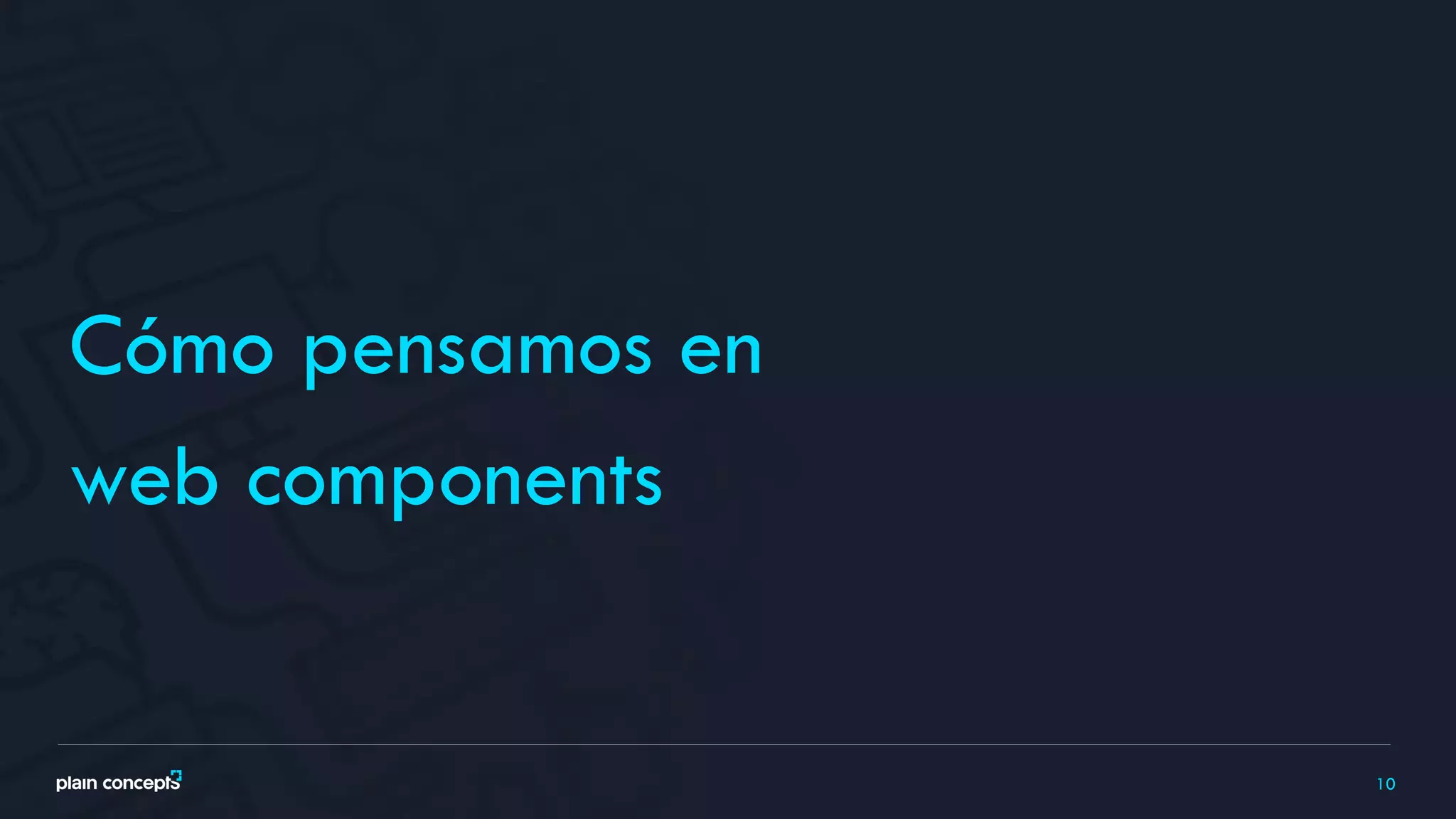 10
Cómo pensamos en
web components
 