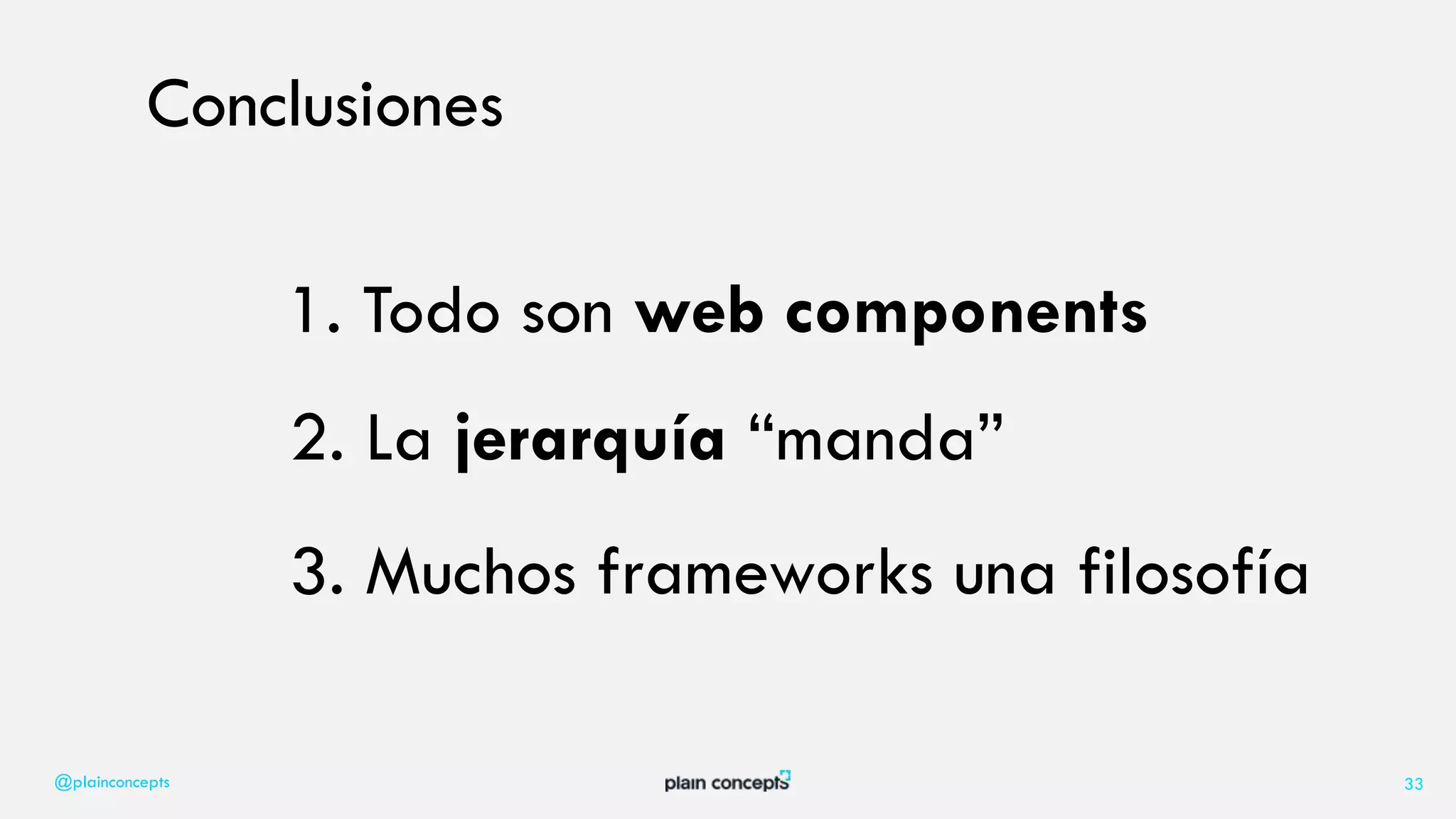 @plainconcepts 33
Conclusiones
1. Todo son web components
2. La jerarquía “manda”
3. Muchos frameworks una filosofía
 