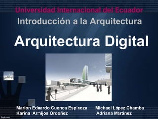 Universidad Internacional del Ecuador
Introducción a la Arquitectura

Arquitectura Digital



Marlon Eduardo Cuenca Espinoza   Michael López Chamba
Karina Armijos Ordoñez           Adriana Martínez
 