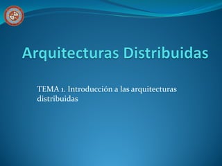 TEMA 1. Introducción a las arquitecturas
distribuidas
 