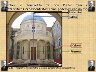   Também o Tempietto de SanPietro tem várias características renascentistas como podemos ver na figura.LanternimCúpulaColunasPilastrasSimetriaFig.10 – Tempietto de SanPietro e as suas características renascentistas