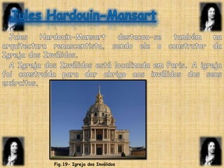 JulesHardouin-MansartJulesHardouin-Mansart destacou-se também na arquitectura renascentista, sendo ele o construtor da Igreja dos Inválidos.A Igreja dos Inválidos está localizada em Paris. A igreja foi construída para dar abrigo aos inválidos dos seus exércitos.Fig.19- Igreja dos Inválidos