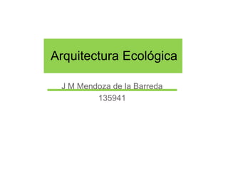 J M Mendoza de la Barreda 135941 Arquitectura Ecológica 